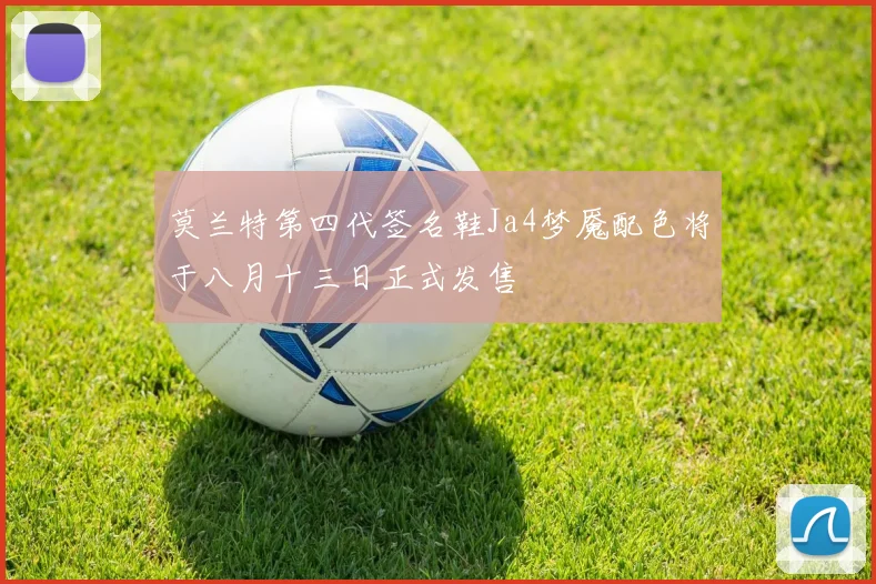 莫兰特第四代签名鞋Ja4梦魇配色将于八月十三日正式发售