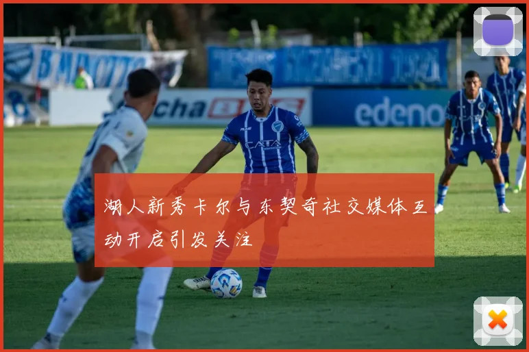 湖人新秀卡尔与东契奇社交媒体互动开启引发关注