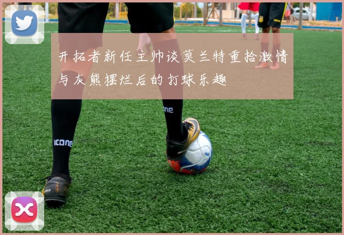 开拓者新任主帅谈莫兰特重拾激情与灰熊摆烂后的打球乐趣