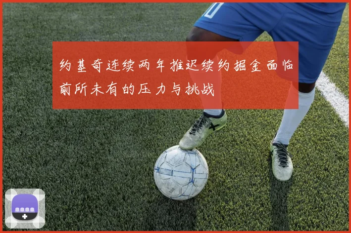 约基奇连续两年推迟续约掘金面临前所未有的压力与挑战